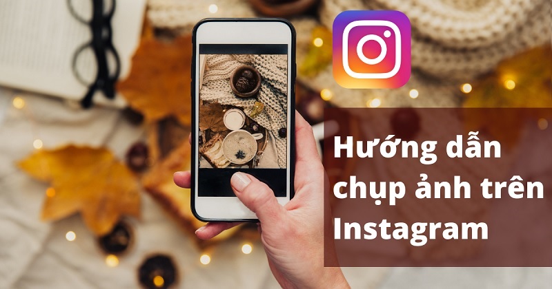 Hướng dẫn cách chụp ảnh trên Instagram cho người mới bắt đầu