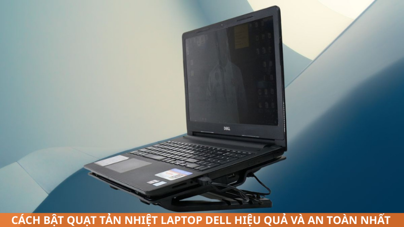 Cách bật quạt tản nhiệt laptop Dell hiệu quả và an toàn nhất