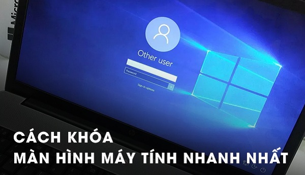 Cách khóa màn hình máy tính Win 10/8/7 đơn giản và nhanh chóng nhất