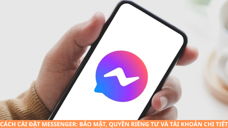 Cách cài đặt Messenger đầy đủ: bảo mật, quyền riêng tư và tài khoản chi tiết nhất