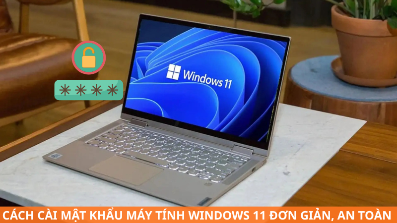 Cách cài mật khẩu máy tính Windows 11 đơn giản, an toàn