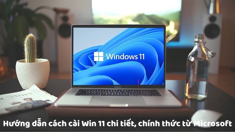 Hướng dẫn cách cài Win 11 chi tiết, chính thức từ Microsoft