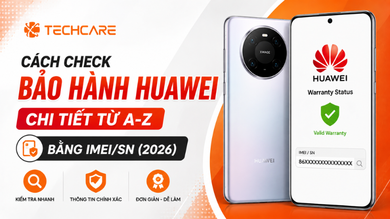 Cách Check Bảo Hành Huawei Chi Tiết Từ A-Z Bằng IMEI/SN (2026)