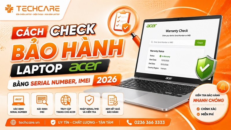 Cách check bảo hành laptop Acer bằng Serial Number, IMEI 2026