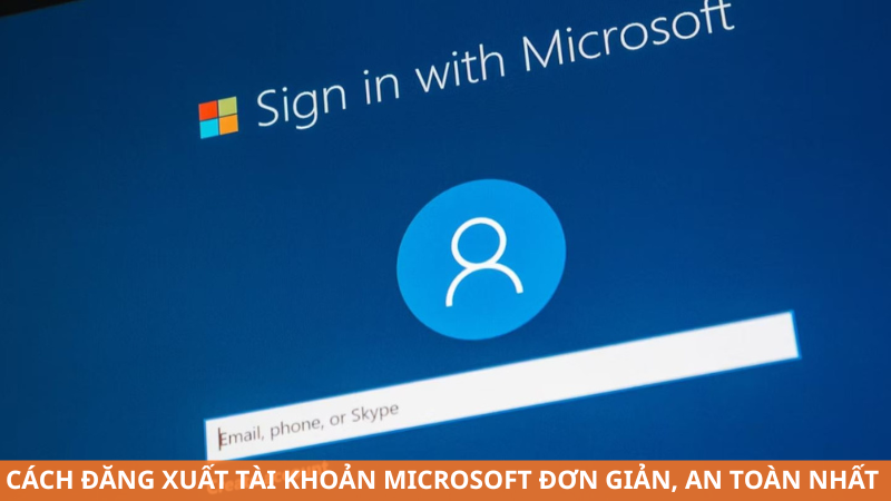 Cách đăng xuất tài khoản Microsoft đơn giản, an toàn nhất