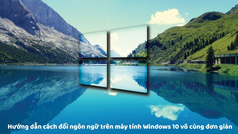 Hướng dẫn cách đổi ngôn ngữ trên máy tính Windows 10 vô cùng đơn giản