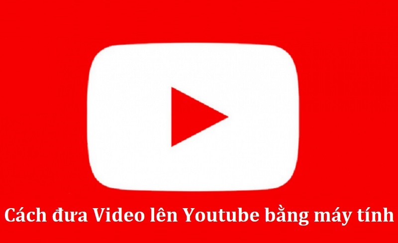 Cách đăng video lên Youtube bằng máy tính đơn giản nhất