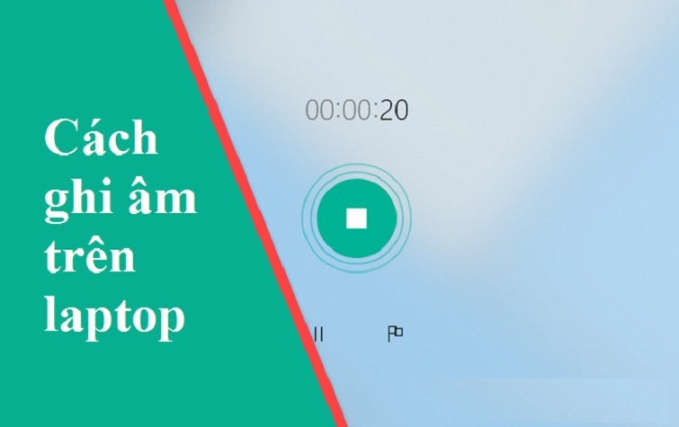 Hướng dẫn cách ghi âm trên laptop Win 7, Win 10 đơn giản nhất