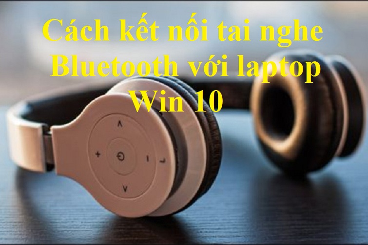 Cách kết nối tai nghe Bluetooth với laptop Win 10