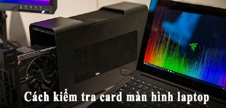 Cách kiểm tra card màn hình laptop đơn giản ai cũng làm được