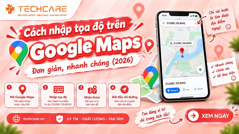 Cách nhập tọa độ trên Google Maps đơn giản, nhanh chóng (2026)