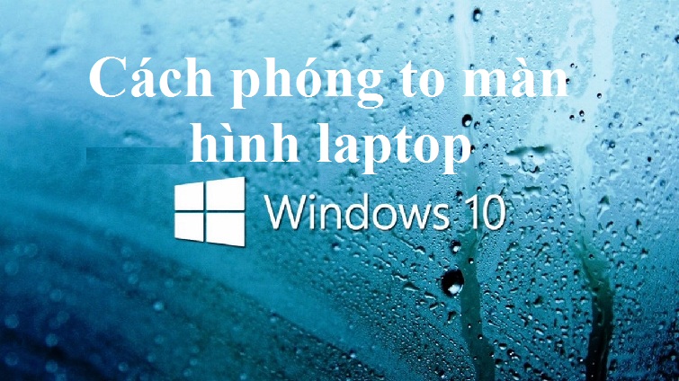 Cách phóng to màn hình máy tính Win 10 đơn giản nhất