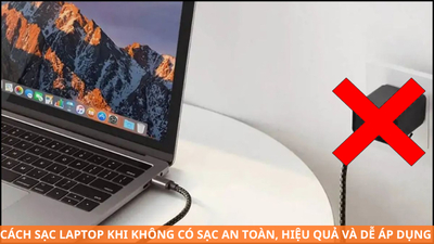 Cách sạc laptop khi không có sạc an toàn, hiệu quả và dễ áp dụng