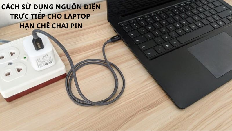 Cách sử dụng nguồn điện trực tiếp cho Laptop đúng cách, hạn chế chai Pin