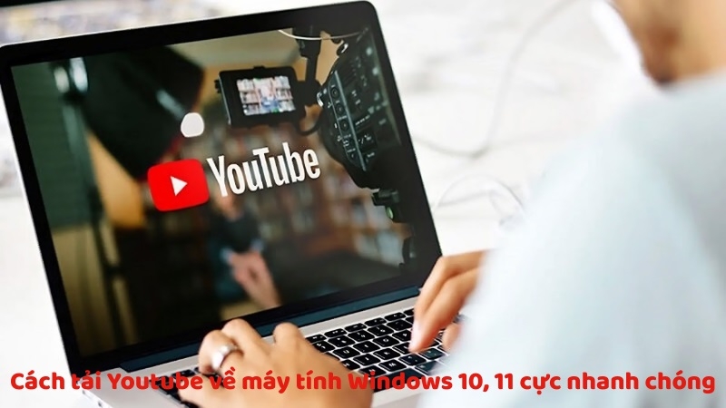 Cách tải Youtube về máy tính Windows 10, 11 cực nhanh chóng