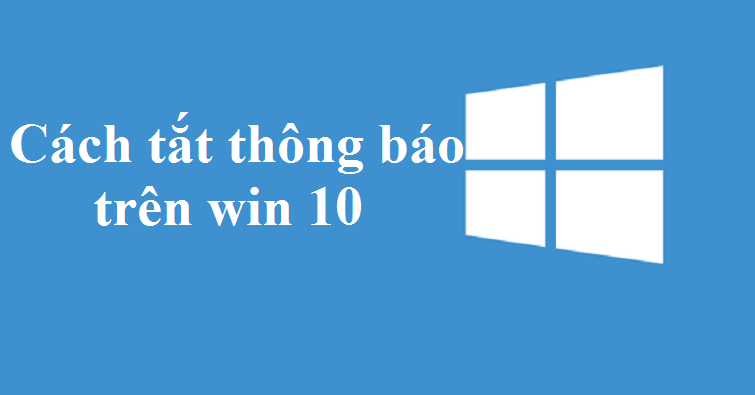 Hướng dẫn cách tắt thông báo trên máy tính Win 10 chi tiết nhất