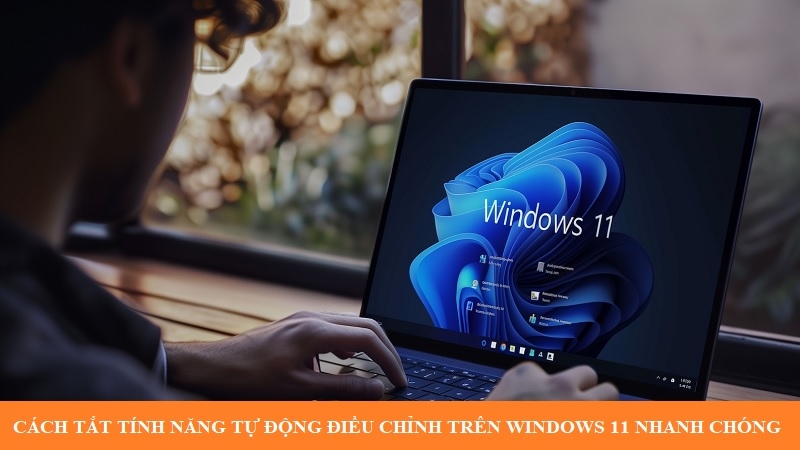 Cách tắt tính năng tự động điều chỉnh trên Windows 11 nhanh chóng