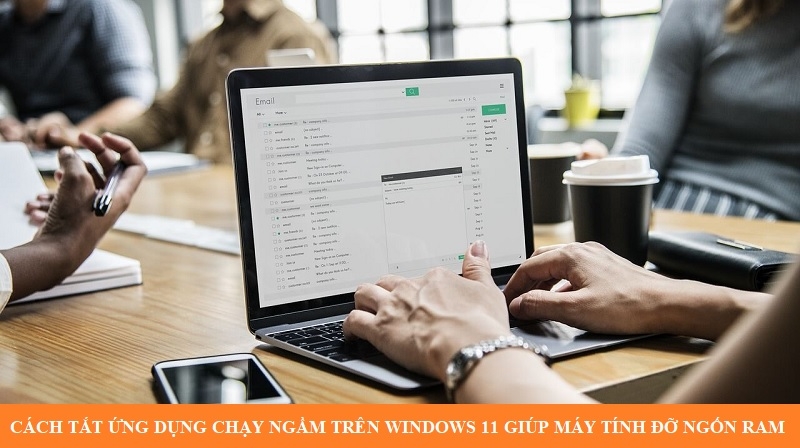 Cách tắt ứng dụng chạy ngầm trên Windows 11 giúp máy tính đỡ ngốn Ram