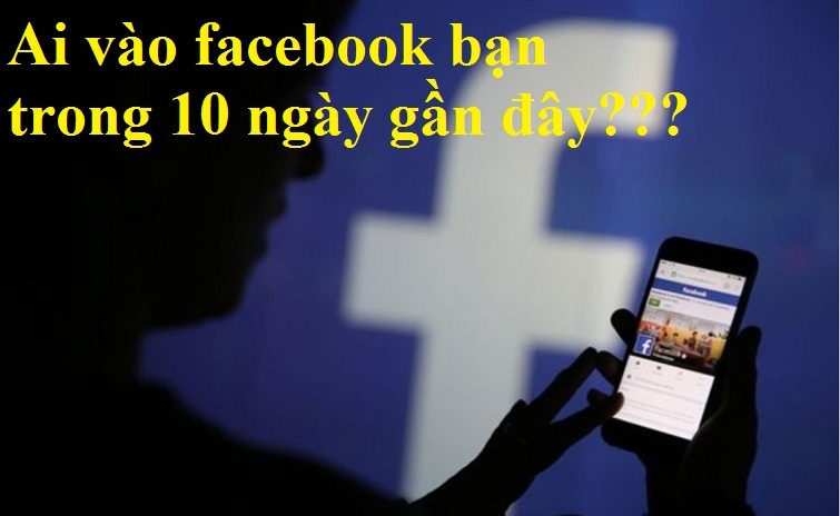Cách xem ai vào Facebook bạn trong 10 ngày gần đây nhanh nhất