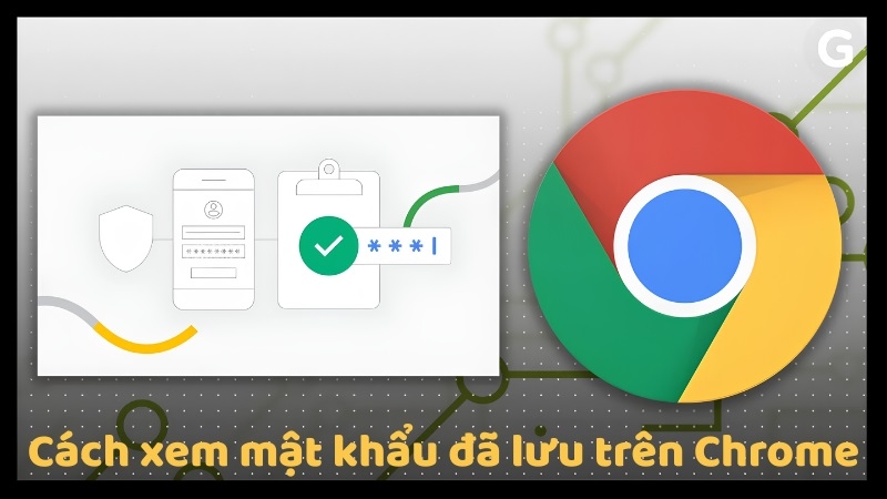 Cách xem mật khẩu đã lưu trên Chrome đơn giản, nhanh nhất
