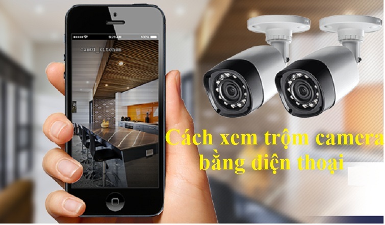 Cách xem trộm camera bằng điện thoại đơn giản và nhanh nhất