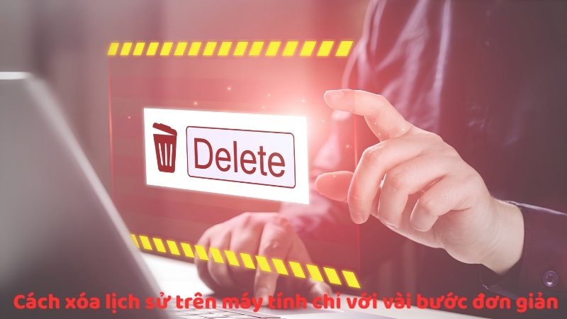 Cách xóa lịch sử trên máy tính chỉ với vài bước đơn giản