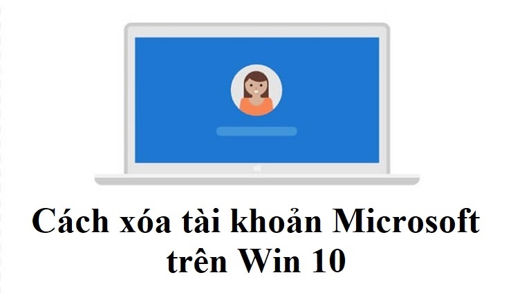 Cách xóa tài khoản Microsoft trên Win 10 đơn giản nhất