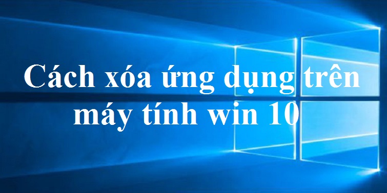 Cách xóa ứng dụng trên máy tính Win 10 đơn giản nhất