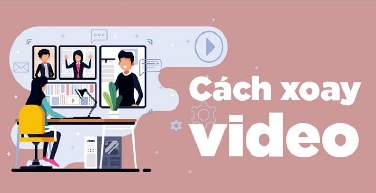 Cách xoay video trên máy tính và điện thoại đơn giản nhất
