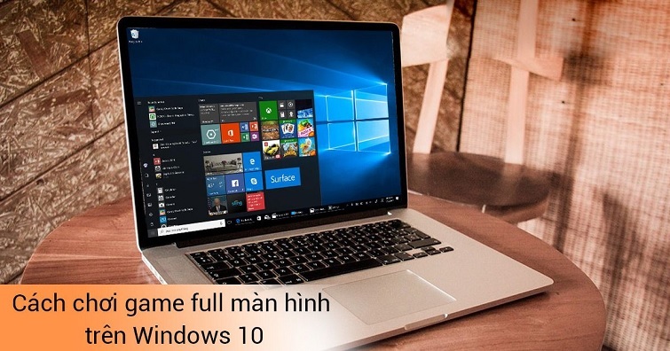 Mẹo chơi game Full màn hình Win 10 cực hay không nên bỏ qua