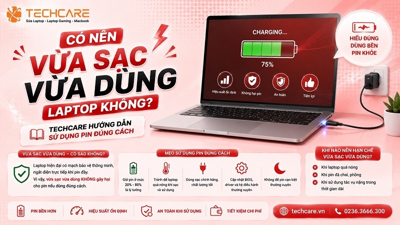 Có nên vừa sạc vừa dùng laptop không? Techcare hướng dẫn sử dụng pin đúng cách