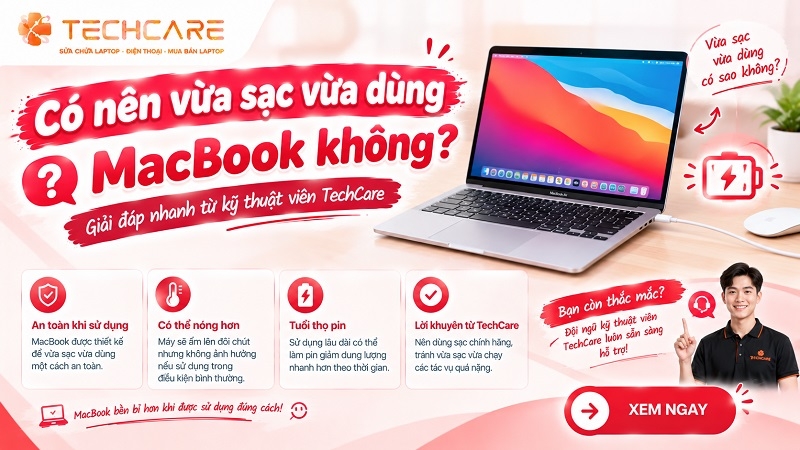 Có nên vừa sạc vừa dùng MacBook không? Giải đáp nhanh từ kỹ thuật viên TechCare