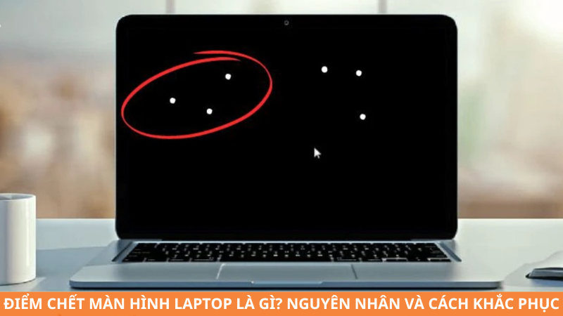 Điểm chết màn hình laptop là gì? Nguyên nhân và cách khắc phục