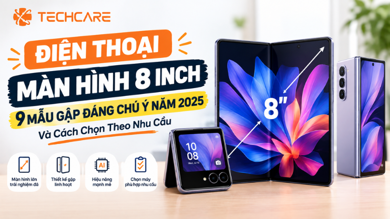 Điện Thoại Màn Hình 8 Inch: 9 Mẫu Gập Đáng Chú Ý Năm 2025 Và Cách Chọn Theo Nhu Cầu