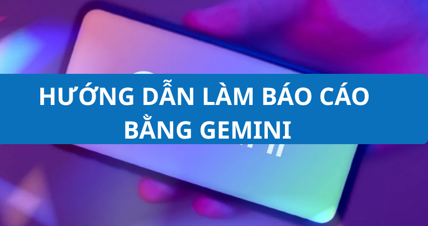 Dùng Gemini Làm Báo Cáo Tài Liệu Nhanh Gấp 5 Lần – Hướng Dẫn Thực Tế Từng Bước