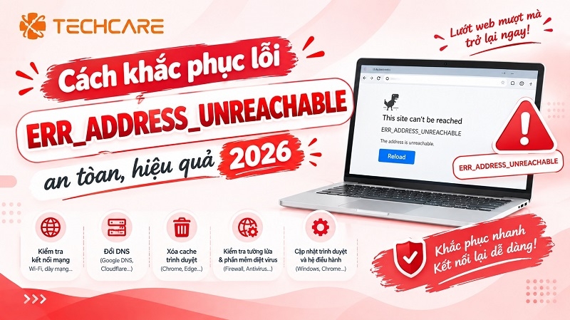 Cách khắc phục lỗi ERR_ADDRESS_UNREACHABLE an toàn, hiệu quả 2026
