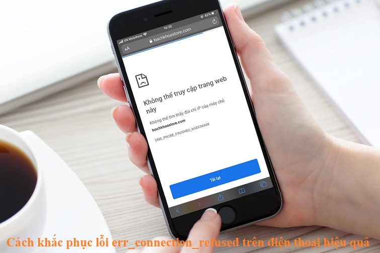 Cách sửa lỗi err_connection_refused trên điện thoại nhanh nhất