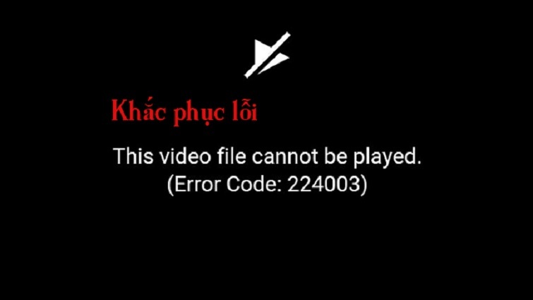 Lỗi 224003 là gì? Mẹo fix lỗi This video file cannot be played cực hay