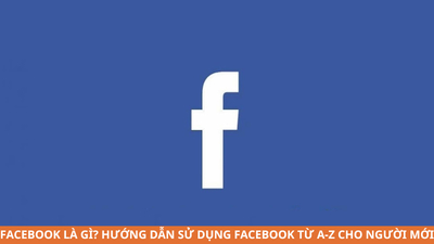 Facebook là gì? Hướng dẫn sử dụng Facebook từ A–Z cho người mới