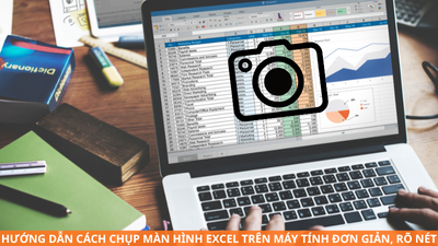 Hướng dẫn cách chụp màn hình Excel trên máy tính đơn giản, rõ nét