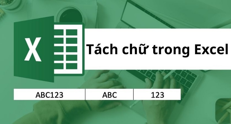 Hướng dẫn cách tách chữ trong Excel chi tiết nhất