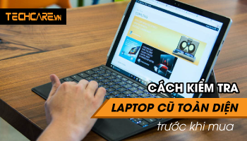 Bật mí 14 Cách Test laptop cũ trước khi mua hiệu quả nhất