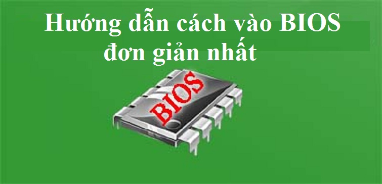 BIOS là gì? Hướng dẫn cách vào BIOS trên máy tính đơn giản nhất