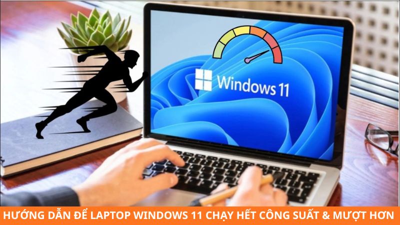 Hướng dẫn để Laptop Windows 11 chạy hết công suất & mượt hơn