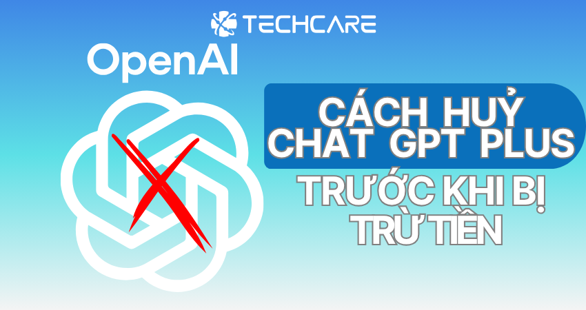 Hướng Dẫn Hủy ChatGPT Plus Miễn Phí 1 Tháng Trước Khi Bị Trừ Tiền Tự Động