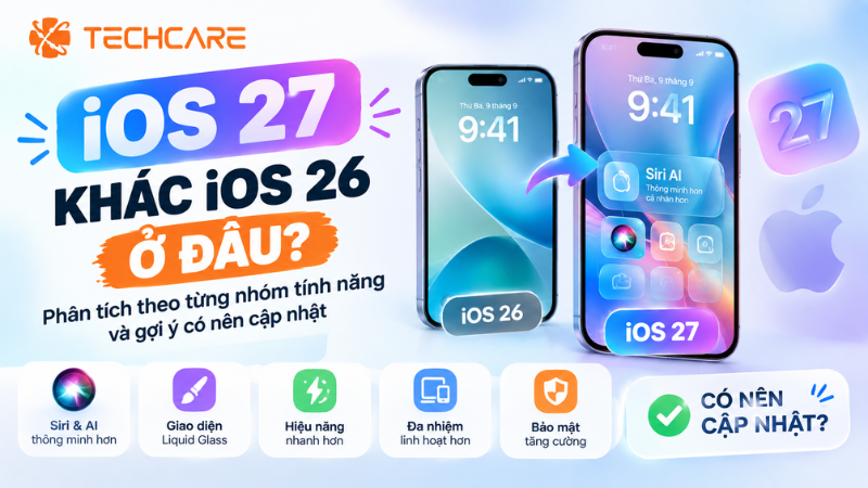 iOS 27 Khác iOS 26 Ở Đâu? Phân Tích Theo Từng Nhóm Tính Năng Và Gợi Ý Có Nên Cập Nhật