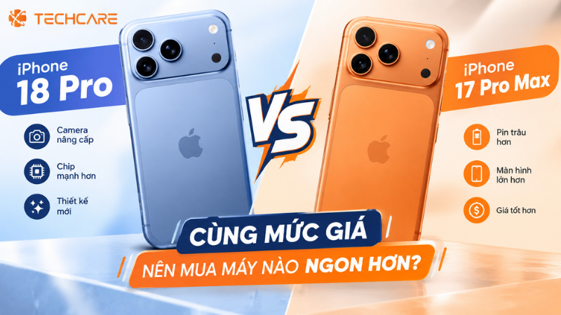 iPhone 18 Pro Và iPhone 17 Pro Max: Cùng Một Mức Giá, Nên Mua Máy Nào Ngon Hơn?