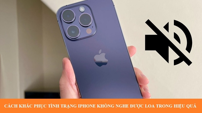 Cách khắc phục tình trạng iPhone không nghe được loa trong hiệu quả