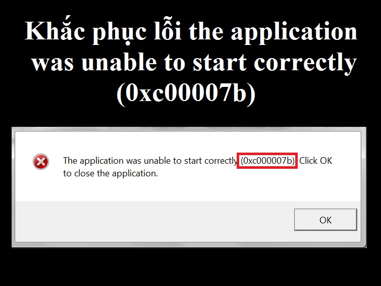 Cách sửa lỗi the application was unable to start correctly 0xc00007b Win 10