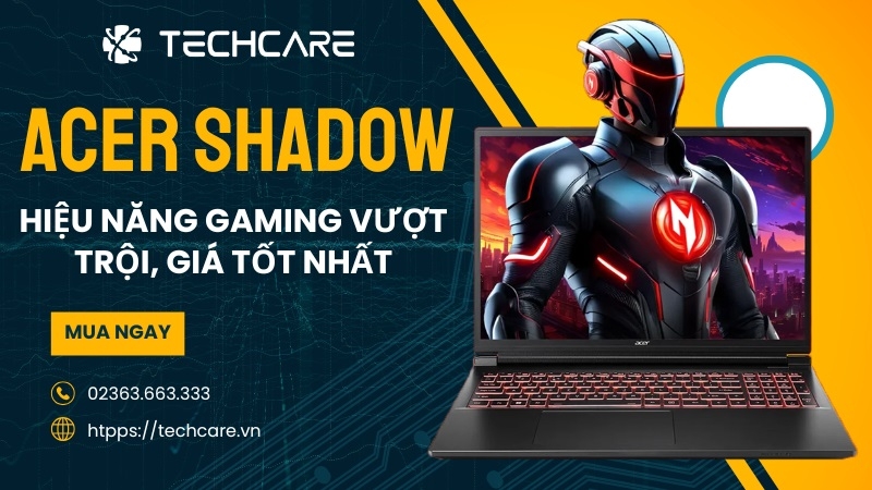 Laptop Acer Shadow – Hiệu Năng Gaming Vượt Trội, Giá Tốt Nhất Tại Techcare Đà Nẵng